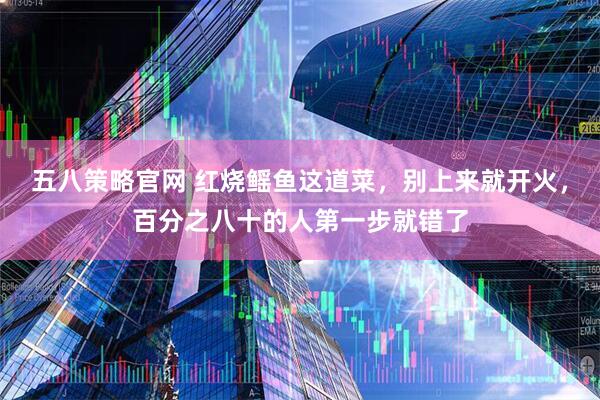 五八策略官网 红烧鳐鱼这道菜，别上来就开火，百分之八十的人第一步就错了