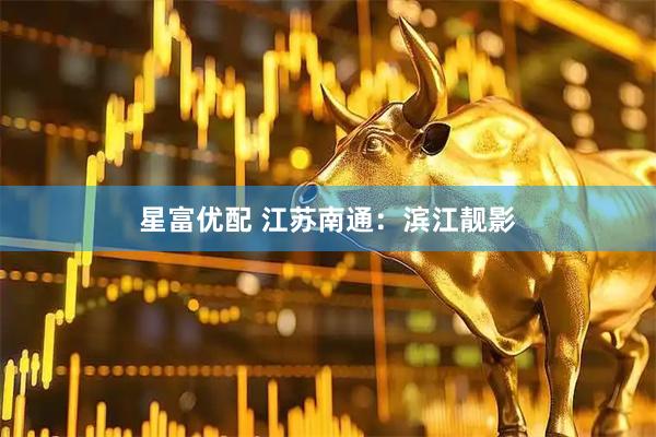 星富优配 江苏南通：滨江靓影