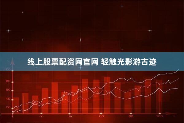 线上股票配资网官网 轻触光影游古迹
