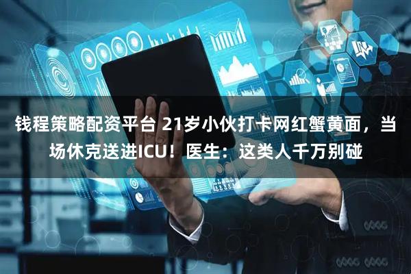 钱程策略配资平台 21岁小伙打卡网红蟹黄面，当场休克送进ICU！医生：这类人千万别碰